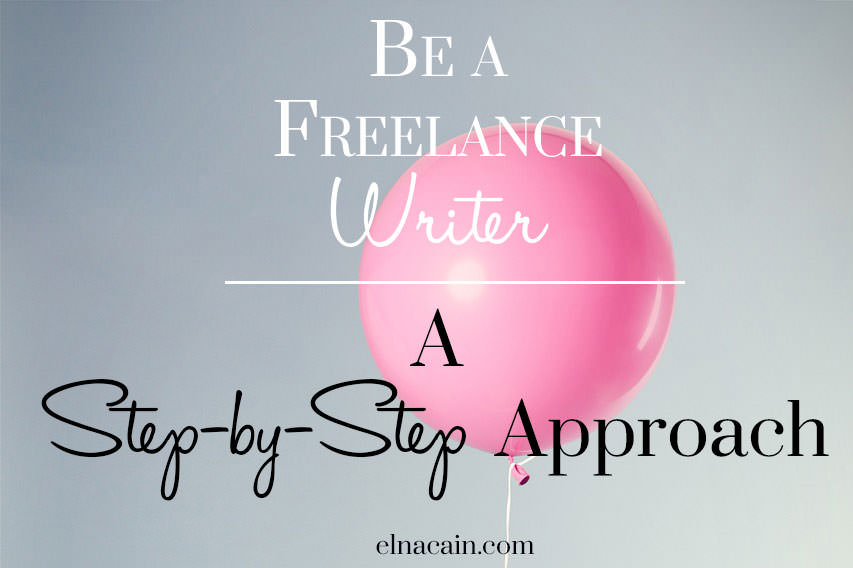 Be A Freelance Writer A Step by Step Approach Series Elna Cain