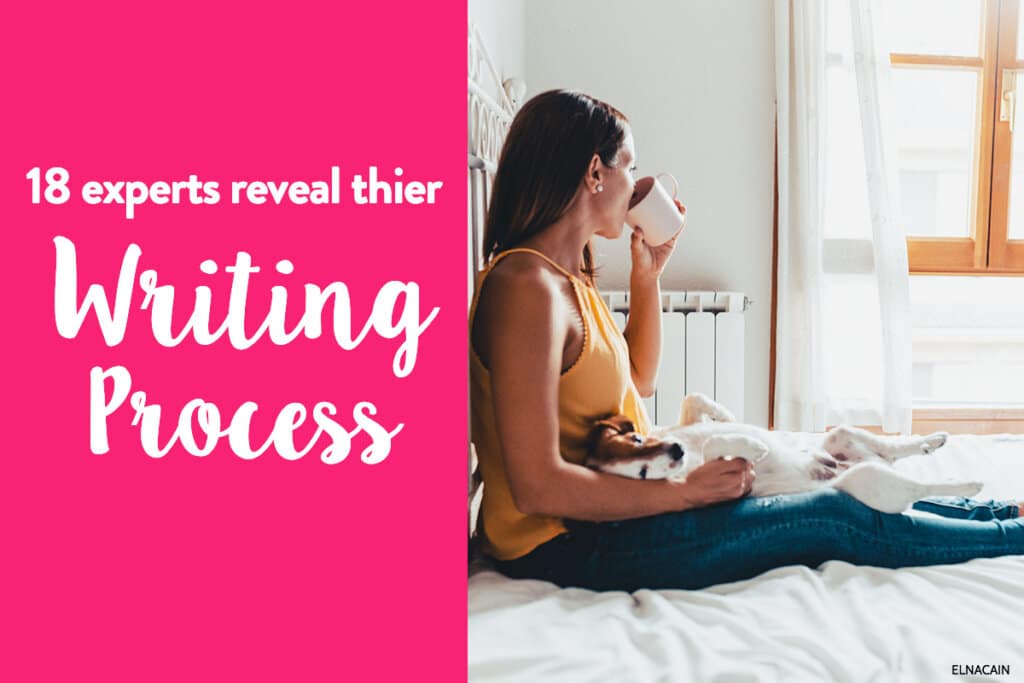 18 Expert Writers and Bloggers Reveal Their Writing Process